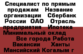 Специалист по прямым продажам › Название организации ­ Сбербанк России, ОАО › Отрасль предприятия ­ Ипотека › Минимальный оклад ­ 45 000 - Все города Работа » Вакансии   . Ханты-Мансийский,Когалым г.